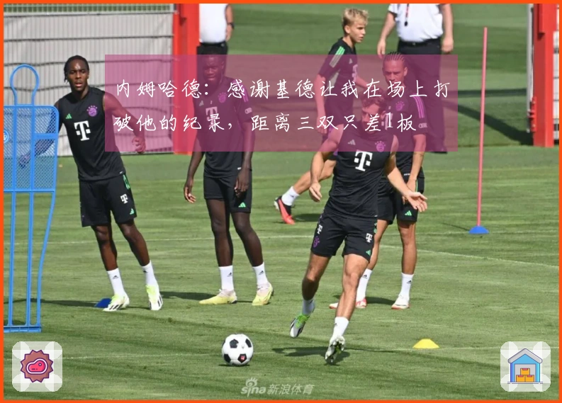 内姆哈德：感谢基德让我在场上打破他的纪录，距离三双只差1板