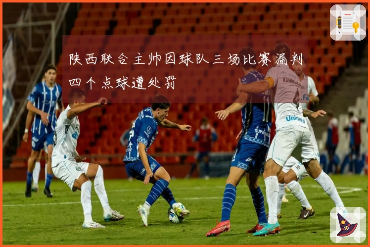 陕西联合主帅因球队三场比赛漏判四个点球遭处罚