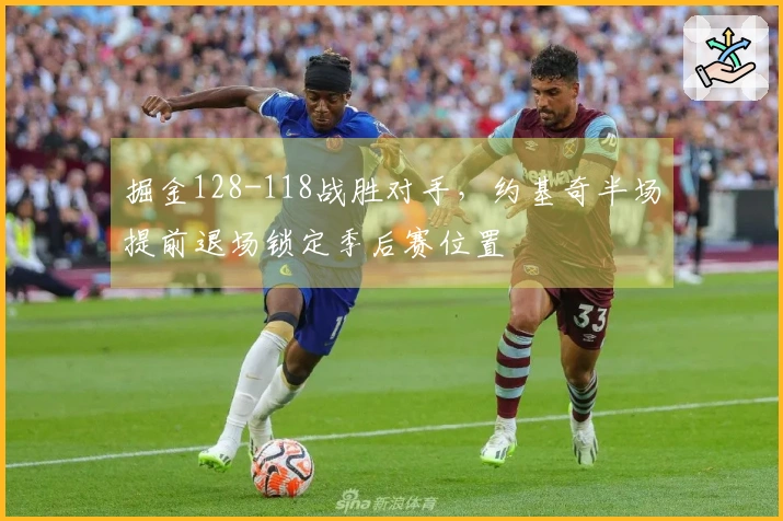 掘金128-118战胜对手，约基奇半场提前退场锁定季后赛位置