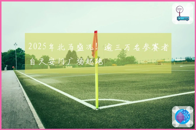 2025年北马盛况！逾三万名参赛者自天安门广场起跑