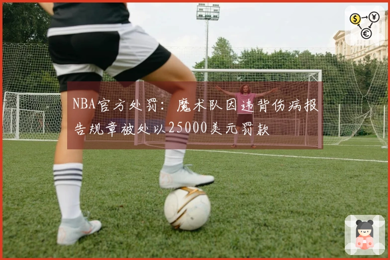 NBA官方处罚：魔术队因违背伤病报告规章被处以25000美元罚款