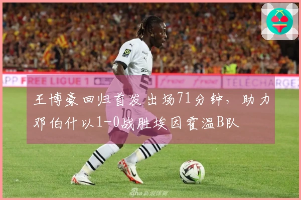 王博豪回归首发出场71分钟,助力邓伯什以1-0战胜埃因霍温B队