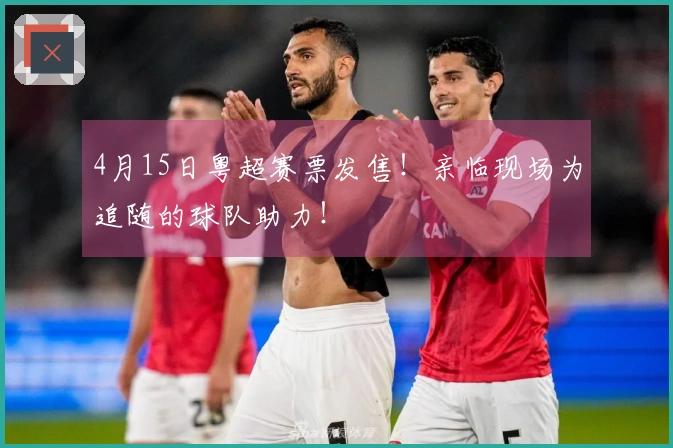 4月15日粤超赛票发售！亲临现场为追随的球队助力！