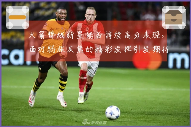 火箭锋线新星能否持续高分表现，面对弱旅灰熊的精彩发挥引发期待？