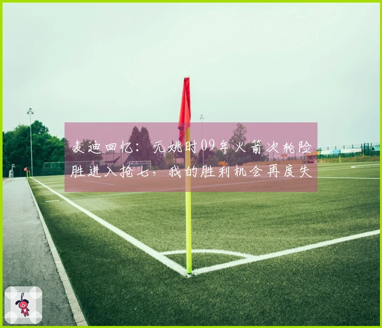 麦迪回忆:无姚时09年火箭次轮险胜进入抢七,我的胜利机会再度失去