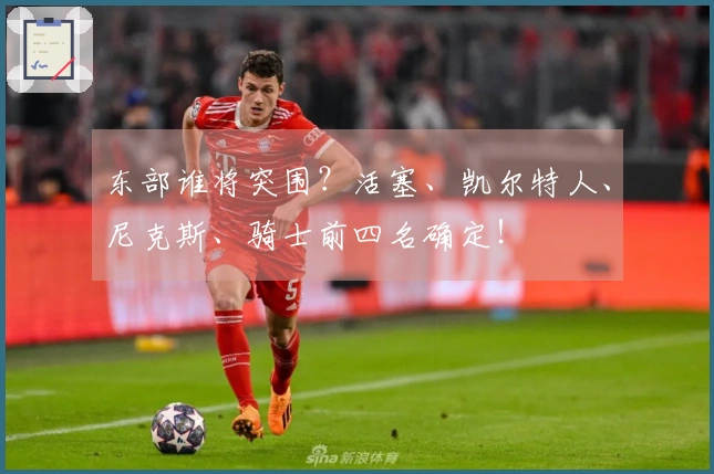 东部谁将突围？活塞、凯尔特人、尼克斯、骑士前四名确定！