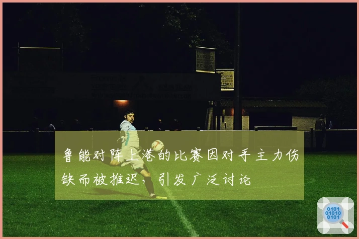 鲁能对阵上港的比赛因对手主力伤缺而被推迟，引发广泛讨论