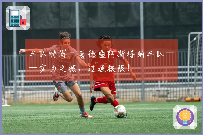 车队特写 - 喜德盛阿斯塔纳车队——实力之源，追逐极限！