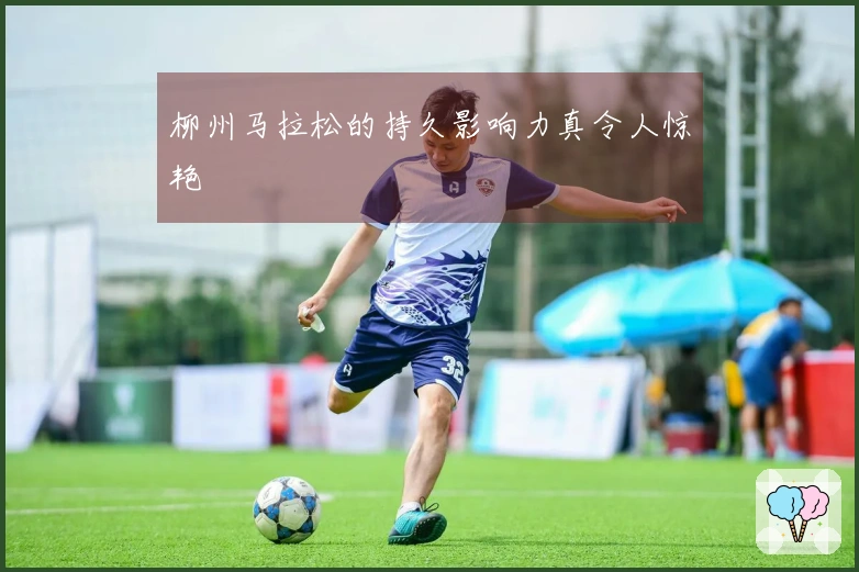 柳州马拉松的持久影响力真令人惊艳